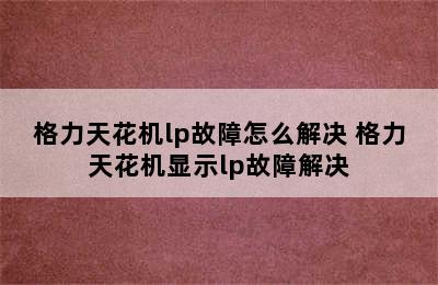 格力天花机lp故障怎么解决 格力天花机显示lp故障解决